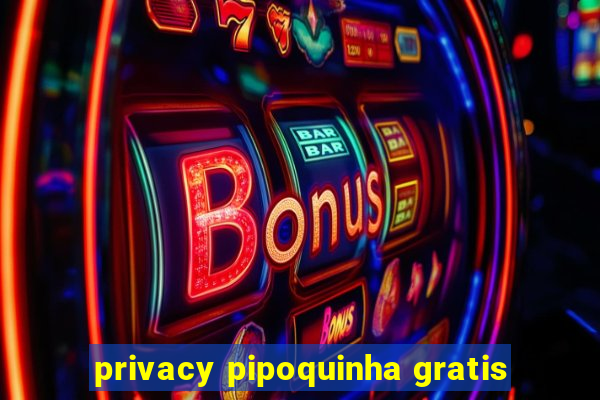 privacy pipoquinha gratis